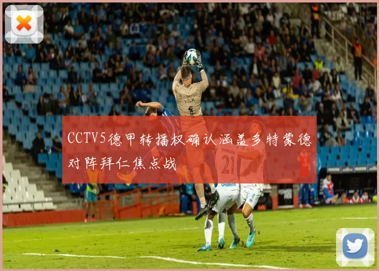 CCTV5德甲转播权确认涵盖多特蒙德对阵拜仁焦点战