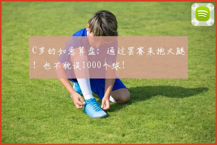 C罗的如意算盘：通过罢赛来抱大腿！也不耽误1000个球！