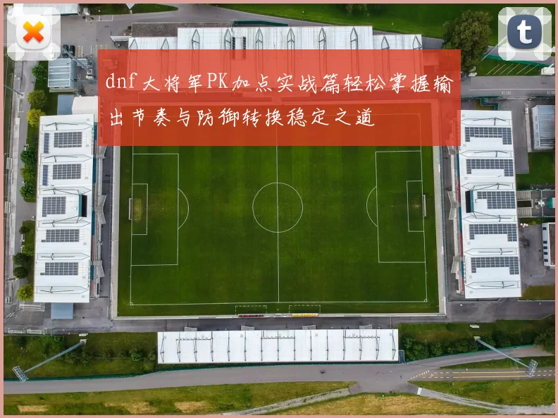 dnf大将军PK加点实战篇轻松掌握输出节奏与防御转换稳定之道