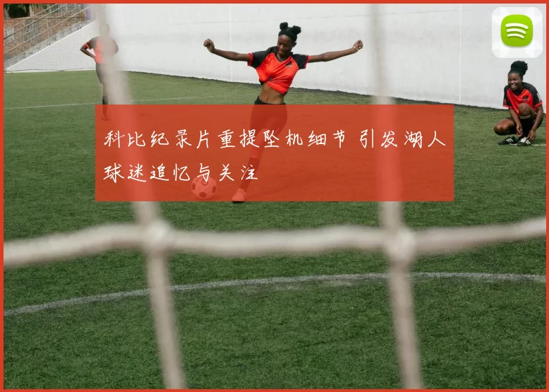 科比纪录片重提坠机细节 引发湖人球迷追忆与关注