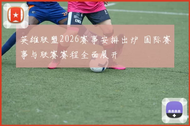 英雄联盟2026赛事安排出炉 国际赛事与联赛赛程全面展开