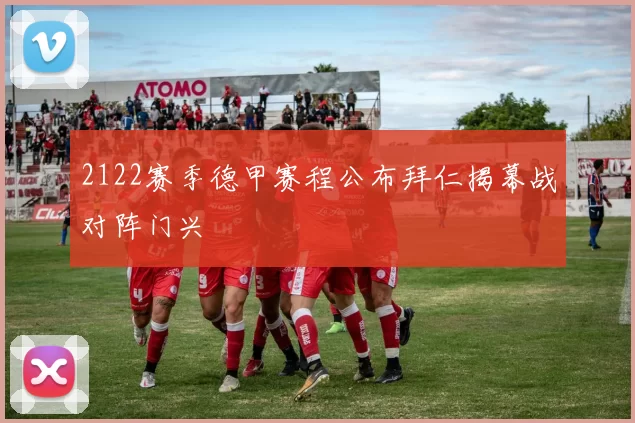 2122赛季德甲赛程公布拜仁揭幕战对阵门兴