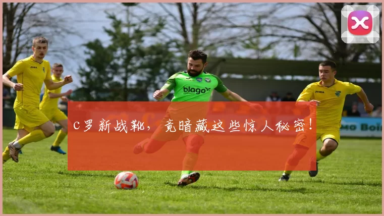 c罗新战靴，竟暗藏这些惊人秘密！