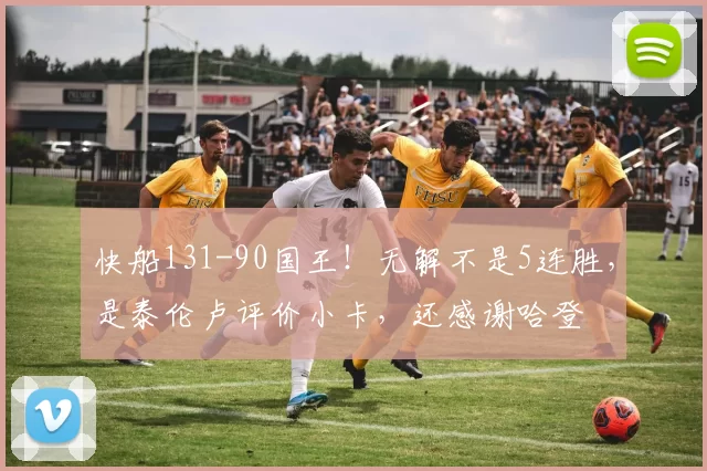 快船131-90国王！无解不是5连胜，是泰伦卢评价小卡，还感谢哈登