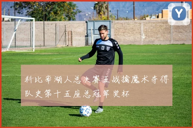 科比率湖人总决赛五战擒魔术夺得队史第十五座总冠军奖杯