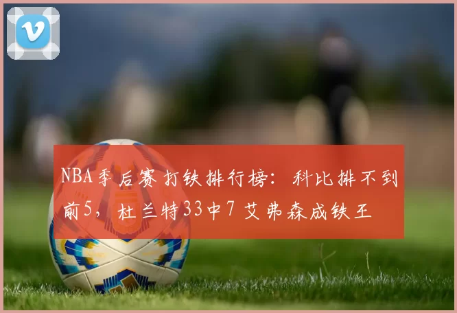 NBA季后赛打铁排行榜：科比排不到前5，杜兰特33中7 艾弗森成铁王