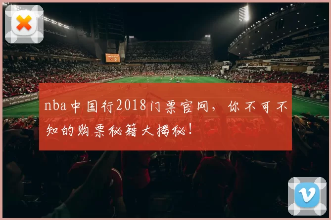 nba中国行2018门票官网，你不可不知的购票秘籍大揭秘！