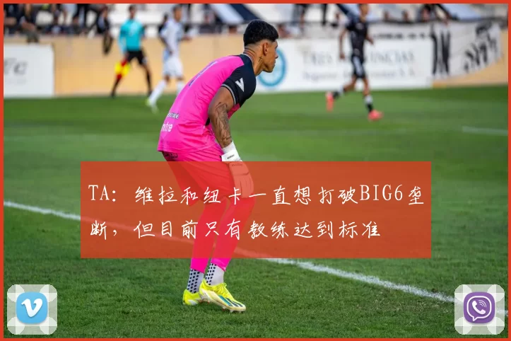 TA：维拉和纽卡一直想打破BIG6垄断，但目前只有教练达到标准
