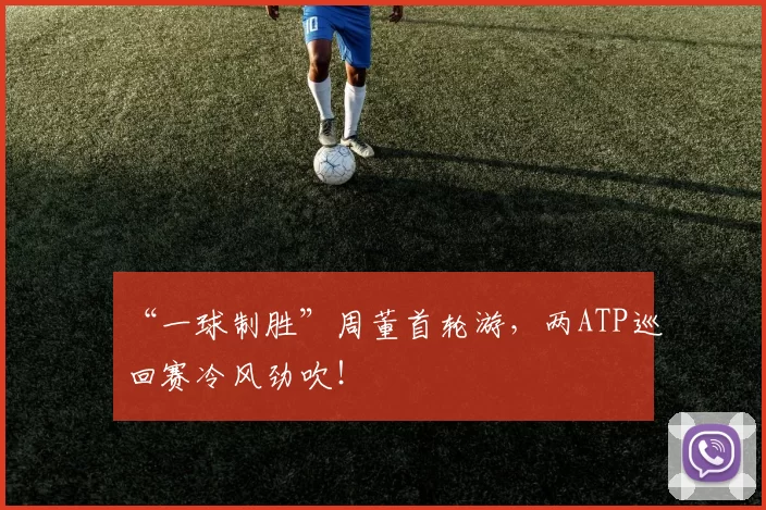 “一球制胜”周董首轮游，两ATP巡回赛冷风劲吹！