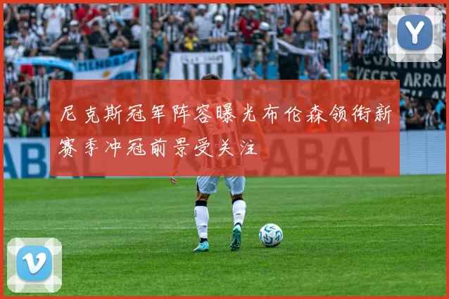 尼克斯冠军阵容曝光布伦森领衔新赛季冲冠前景受关注