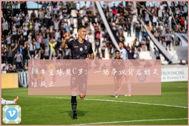 18年金球奖C罗:一场争议背后的足坛风云