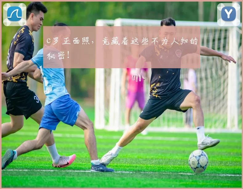 c罗正面照，竟藏着这些不为人知的秘密！