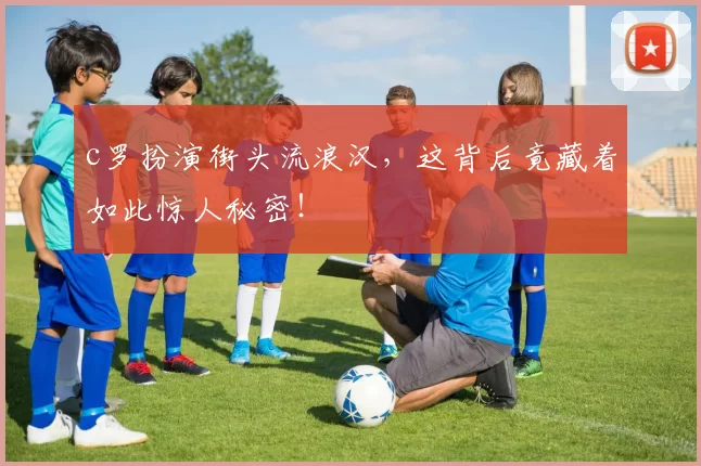 c罗扮演街头流浪汉，这背后竟藏着如此惊人秘密！