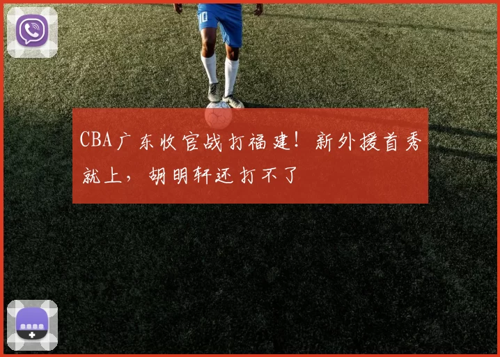 CBA广东收官战打福建！新外援首秀就上，胡明轩还打不了