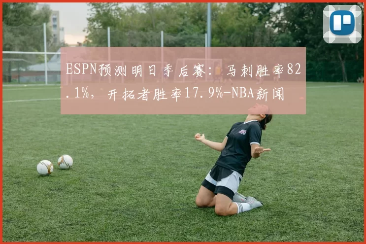 ESPN预测明日季后赛：马刺胜率82.1%，开拓者胜率17.9%-NBA新闻
