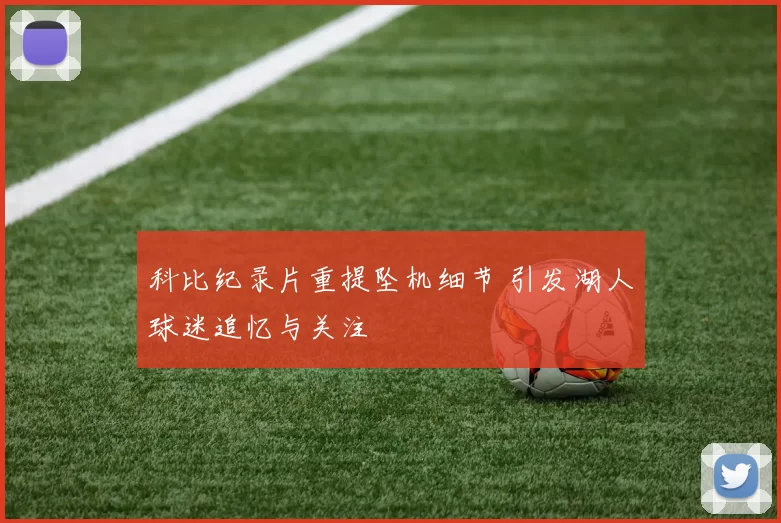 科比纪录片重提坠机细节 引发湖人球迷追忆与关注